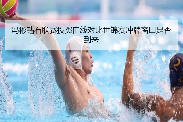 冯彬钻石联赛投掷曲线对比世锦赛冲牌窗口是否到来